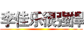 李佳乐很强悍 ()