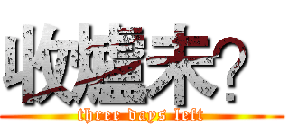 收爐未？ (three days left)