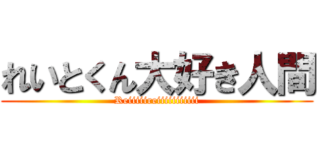 れいとくん大好き人間 (Reiiiiireiiiiiiiiiii)