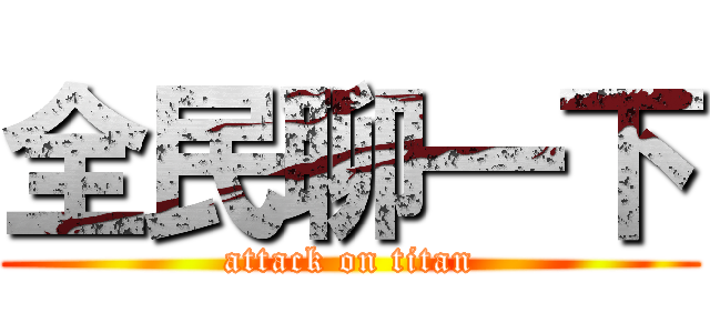 全民聊一下 (attack on titan)