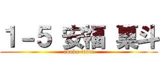 １－５ 安福 稟斗 ( abuku rinto )