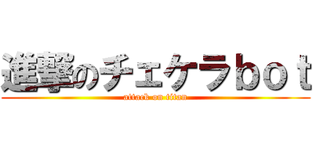 進撃のチェケラｂｏｔ (attack on titan)