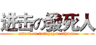 进击の發死人 (attack on fattchay deathman)