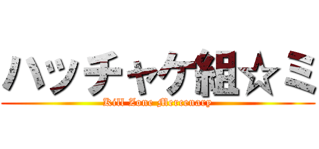 ハッチャケ組☆ミ (Kill Zone Mercenary)