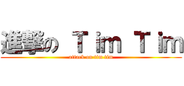 進撃の Ｔｉｍ Ｔｉｍ (attack on tim tim)