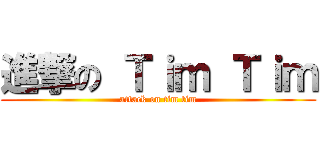 進撃の Ｔｉｍ Ｔｉｍ (attack on tim tim)