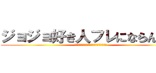 ジョジョ好き人フレにならんかッ (いつでも待っているゾッ　ジョジョーーーー)
