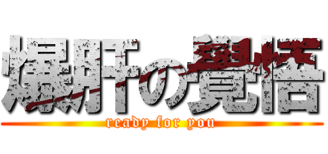 爆肝の覺悟 (ready for you)