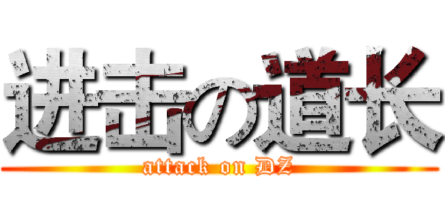 进击の道长 (attack on DZ)