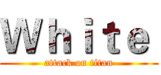 Ｗｈｉｔｅ  (attack on titan)