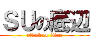 ＳＵの底辺 (attack on titan)