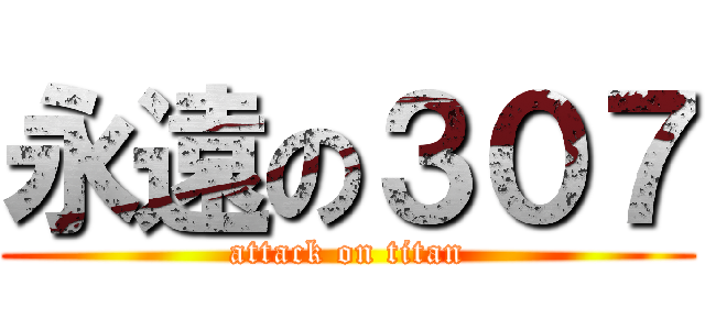 永遠の３０７ (attack on titan)