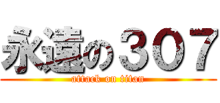 永遠の３０７ (attack on titan)