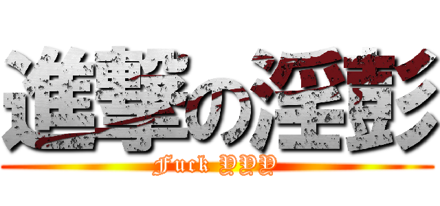 進撃の淫彭 (Fuck YYY)