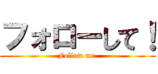 フォローして！ (Follow me )