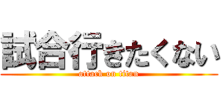 試合行きたくない (attack on titan)