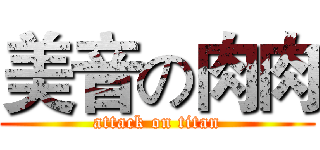 美音の肉肉 (attack on titan)