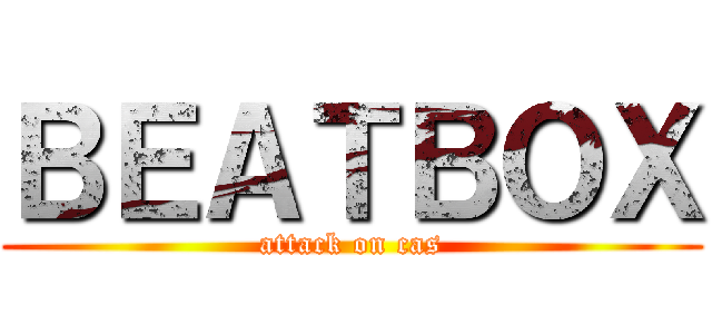 ＢＥＡＴＢＯＸ (attack on cas)
