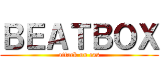 ＢＥＡＴＢＯＸ (attack on cas)