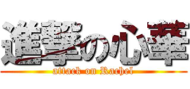 進撃の心華 (attack on Rachel)