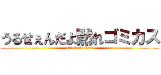 うるせぇんだよ黙れゴミカス (attack on titan)