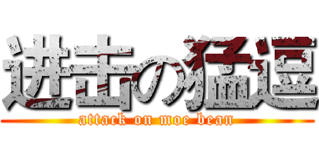 进击の猛逗 (attack on moe bean)
