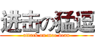 进击の猛逗 (attack on moe bean)