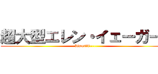 超大型エレン・イェーガーの (kimotiii----)