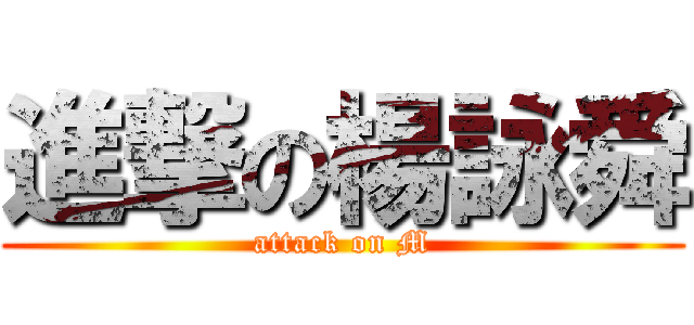 進撃の楊詠舜 (attack on M)