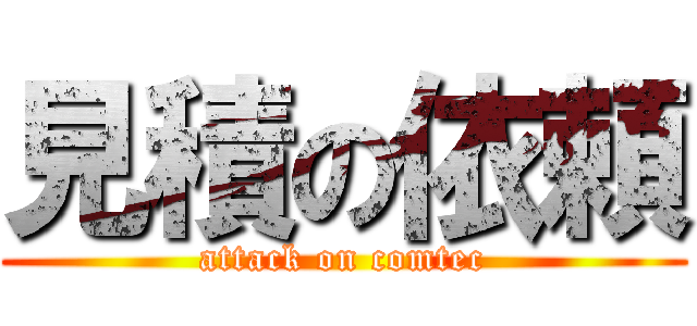 見積の依頼 (attack on comtec)