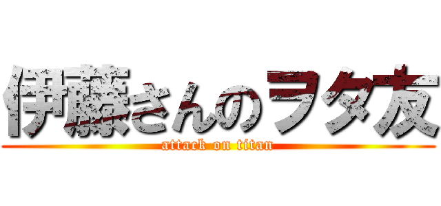 伊藤さんのヲタ友 (attack on titan)