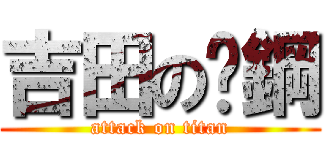 吉田の鉃鋼 (attack on titan)