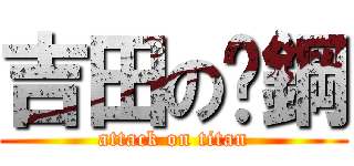 吉田の鉃鋼 (attack on titan)