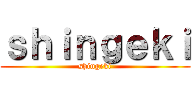 ｓｈｉｎｇｅｋｉ (shingeki)