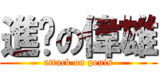 進擊の偉雄 (attack on penis)