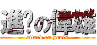 進擊の偉雄 (attack on penis)