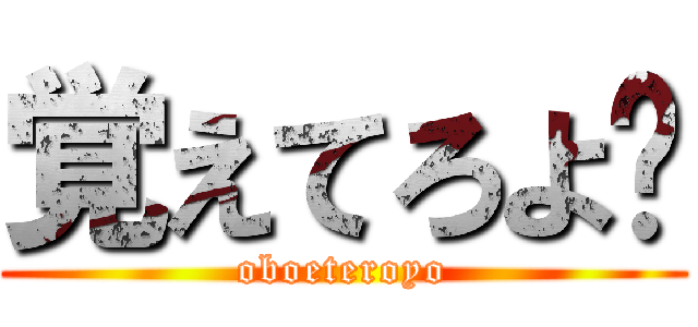 覚えてろよ‼ (oboeteroyo)