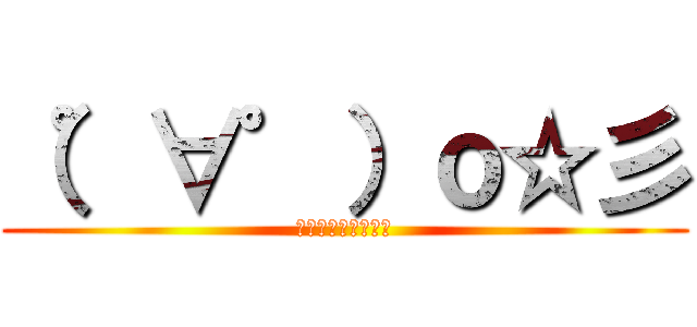 （゜∀゜）ｏ☆彡 (えーりんえーりん！)