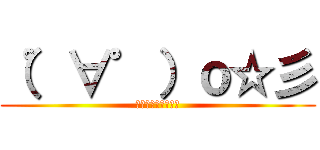 （゜∀゜）ｏ☆彡 (えーりんえーりん！)