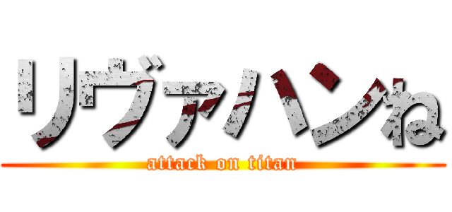リヴァハンね (attack on titan)