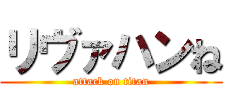 リヴァハンね (attack on titan)