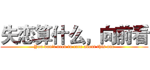失恋算什么，向前看 (You don't need to care about this one)
