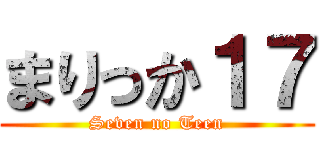 まりっか１７ (Seven no Teen)