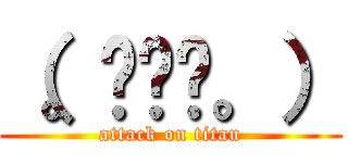 （。◠‿◠。） (attack on titan)