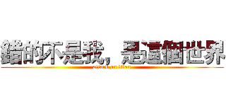 錯的不是我，是這個世界 (attack on titan)
