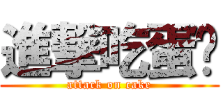 進撃吃蛋糕 (attack on cake)