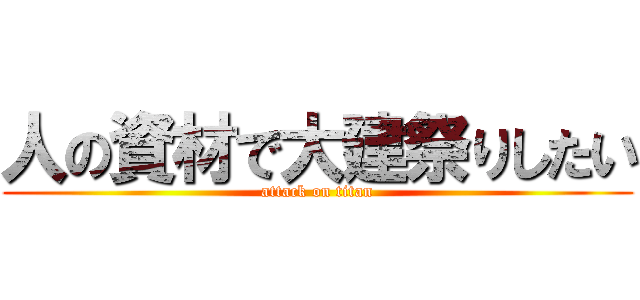 人の資材で大建祭りしたい (attack on titan)