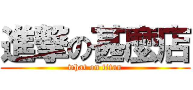 進撃の甚麼店 (what on titan)