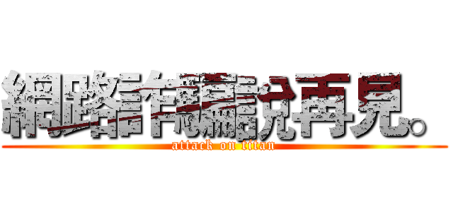 網路詐騙說再見。 (attack on titan)
