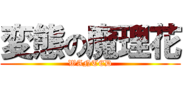 変態の魔理花 (WANTED)